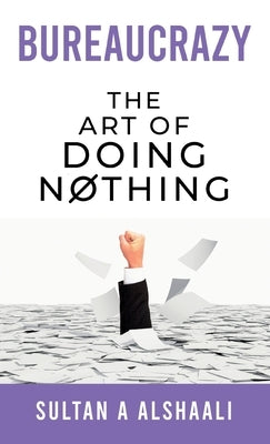 Bureaucrazy: The Art Of Doing Nothing by Alshaali, Sultan