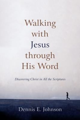 Walking with Jesus Through His Word: Discovering Christ in All the Scriptures by Johnson, Dennis E.