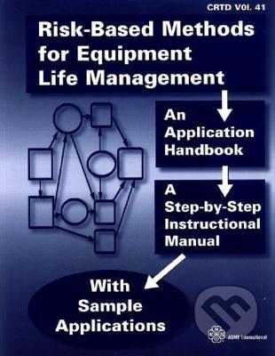 Risk-Based Methods for Equipment Life Management: An Application Handbook by ASME Press