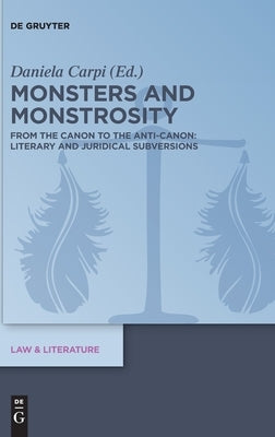 Monsters and Monstrosity: From the Canon to the Anti-Canon: Literary and Juridical Subversions by Carpi, Daniela