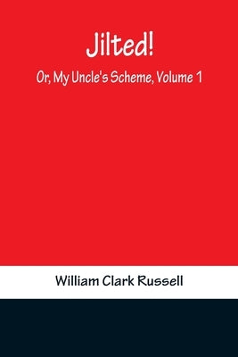 Jilted! Or, My Uncle's Scheme, Volume 1 by Clark Russell, William