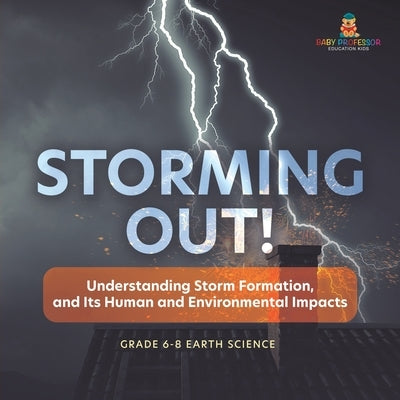Storming Out! Understanding Storm Formation, and Its Human and Environmental Impacts Grade 6-8 Earth Science by Baby Professor