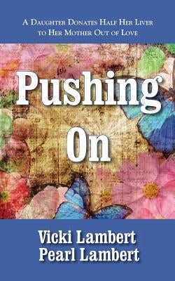 Pushing On: A Daughter Donates Half Her Liver to Mother Out of Love by Lambert, Pearl