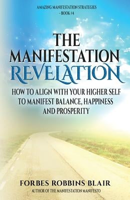 The Manifestation Revelation: How to Align with Your Higher Self to Manifest Balance, Happiness and Prosperity by Morrison, Rob