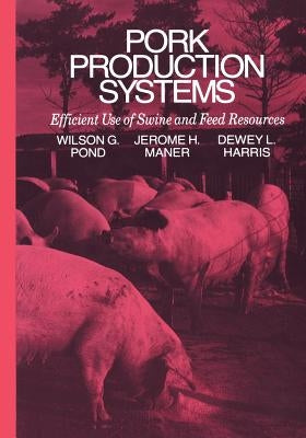 Pork Production Systems: Efficient Use of Swine and Feed Resources by Pond, Wilson G.