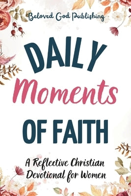 Daily Moments of Faith: A Reflective Christian Devotional for Women by Publishing, Beloved God