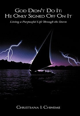 God Didn't Do It; He Only Signed Off On It: Living a Purposeful Life Through the Storm by Chineme, Christiana I.