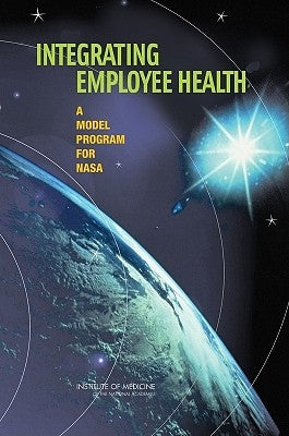 Integrating Employee Health: A Model Program for NASA by Institute of Medicine