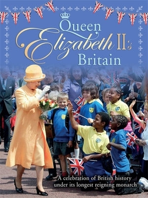 Queen Elizabeth II's Britain: A Celebration of British History Under Its Longest Reigning Monarch by Bailey, Jacqui