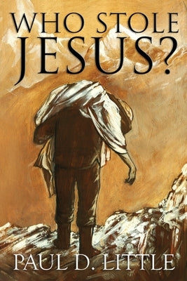 Who Stole Jesus? by Little, Paul D.