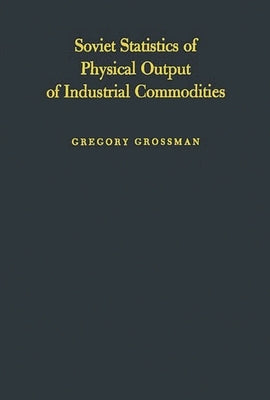 Soviet Statistics of Physical Output of Industrial Commodities: Their Compilation and Quality by Grossman, Gregory