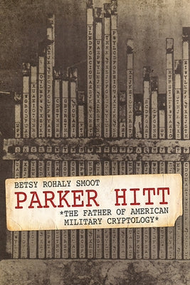 Parker Hitt: The Father of American Military Cryptology by Smoot, Betsy Rohaly