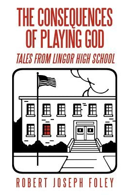 The Consequences of Playing God: Tales from Lingor High School by Foley, Robert Joseph