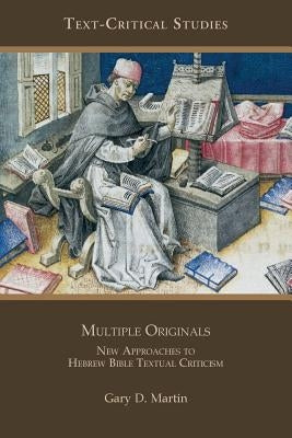 Multiple Originals: New Approaches to Hebrew Bible Textual Criticism by Martin, Gary D.