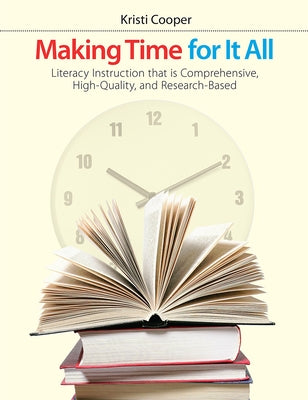 Making Time for It All: Literacy Instruction That Is Comprehensive, High-Quality, and Research-Based by Cooper, Kristi