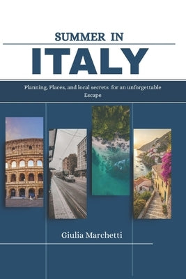 Summer in Italy 2025: Planning, Places and Local Secrets for an Unforgettable Escape by Marchetti, Giulia