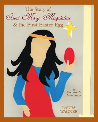 The Story of Saint Mary Magdalene: & the First Easter Egg by Wagner, Laura