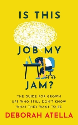Is This Job My Jam?: The Guide for Grown Ups Who Still Don't Know What They Want to Be by Atella, Deborah