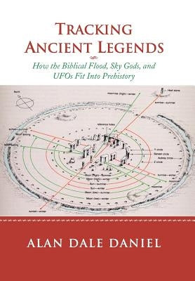 Tracking Ancient Legends: How the Biblical Flood, Sky Gods, and UFOs Fit Into Prehistory by Daniel, Alan Dale