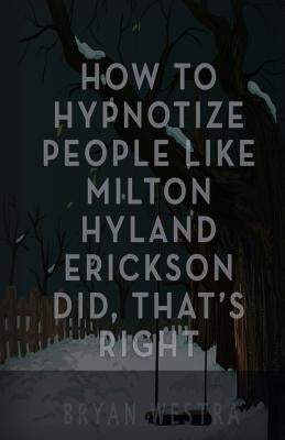 How To Hypnotize People Like Milton Hyland Erickson Did, That's Right by Westra, Bryan