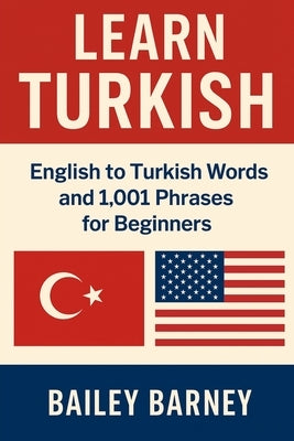 Learn Turkish: English to Turkish Words and 1,001 Phrases for Beginners by Barney, Bailey