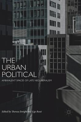 The Urban Political: Ambivalent Spaces of Late Neoliberalism by Enright, Theresa