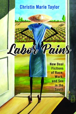 Labor Pains: New Deal Fictions of Race, Work, and Sex in the South by Taylor, Christin Marie