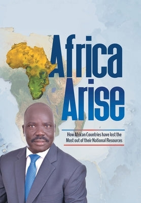 Africa Arise: How African Countries Have Lost the Most out of Their National Resources by Tutdel, Isaac Yak R.