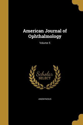 American Journal of Ophthalmology; Volume 5 by Anonymous