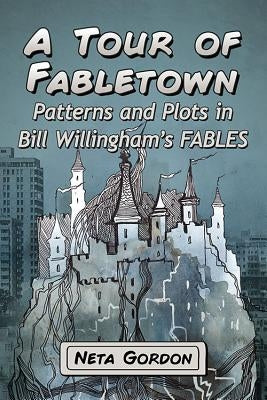 A Tour of Fabletown: Patterns and Plots in Bill Willingham's Fables by Gordon, Neta