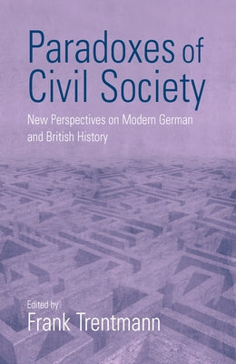 Paradoxes of Civil Society: New Perspectives on Modern German and British History by Trentmann, Frank