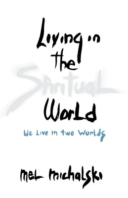 Living in the Spiritual World: We Live in Two Worlds by Michalski, Mel