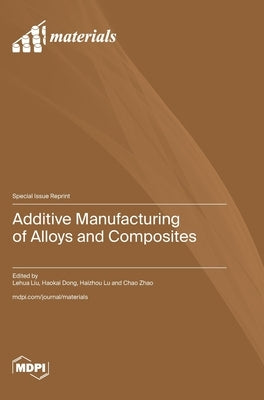 Additive Manufacturing of Alloys and Composites by Liu, Lehua