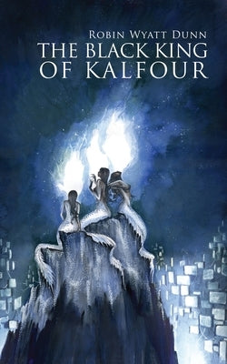 The Black King of Kalfour by Dunn, Robin Wyatt