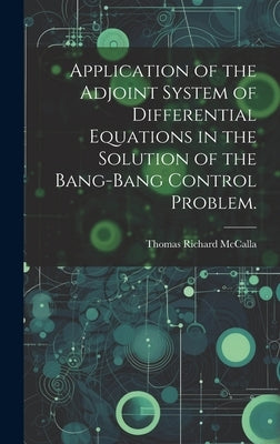 Application of the Adjoint System of Differential Equations in the Solution of the Bang-bang Control Problem. by McCalla, Thomas Richard