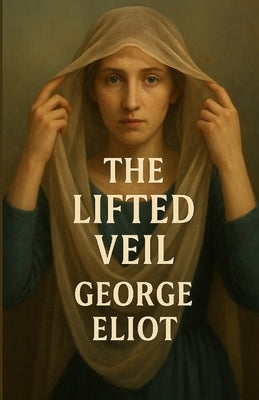 The Lifted Veil (Illustrated) by Eliot, George