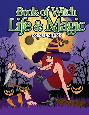 Book Of Witch Life And Magic Coloring Book: A Dark Fantasy Coloring Book Gift for Witch Lovers - Night Magic for Witches, Wiccans, Wizards and Spell C by Winters, Elvira