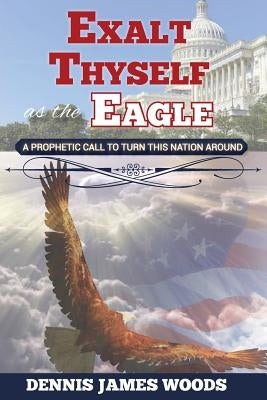 Exalt Thyself as the Eagle by Woods, Dennis James