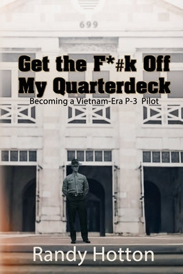 Get the F*#k Off My Quarterdeck: Becoming a Vietnam-Era P-3 Pilot by Hotton, Randy
