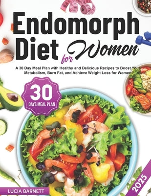 Endomorph Diet for Women: A 30-Day Meal Plan with Healthy and Delicious Recipes to Boost Your Metabolism, Burn Fat, and Achieve Weight Loss for Women by Barnett, Lucia