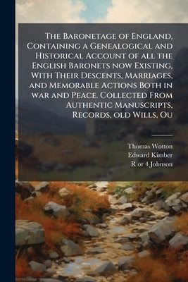 The Baronetage of England, Containing a Genealogical and Historical Account of all the English Baronets now Existing, With Their Descents, Marriages, by Wotton, Thomas