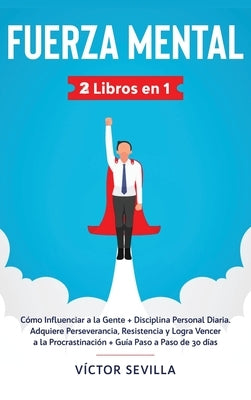Fuerza mental 2 libros en 1: Cómo influenciar a la gente + disciplina personal diaria. Adquiere perseverancia, resistencia y logra vencer a la proc by Sevilla, Víctor