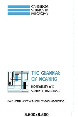 The Grammar of Meaning: Normativity and Semantic Discourse by Lance, Mark Norris