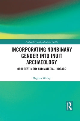 Incorporating Nonbinary Gender Into Inuit Archaeology: Oral Testimony and Material Inroads by Walley, Meghan