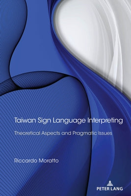 Taiwan Sign Language Interpreting: Theoretical Aspects and Pragmatic Issues by Moratto, Riccardo
