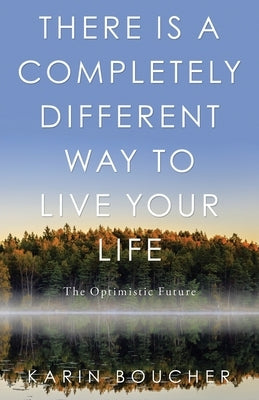 There Is a Completely Different Way to Live Your Life: The Optimistic Future by Boucher, Karin