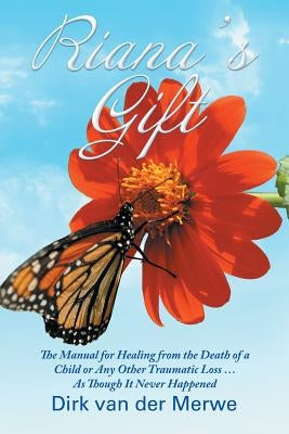 Riana's Gift: The Manual for Healing from the Death of a Child or Any Other Traumatic Loss ... As Though It Never Happened by Van Der Merwe, Dirk