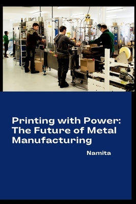 Printing with Power: The Future of Metal Manufacturing by Namita