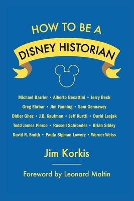 How to Be a Disney Historian: Tips from the Top Professional by Korkis, Jim