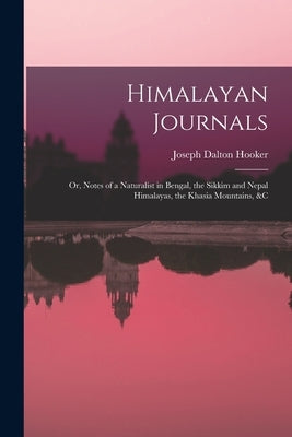 Himalayan Journals: Or, Notes of a Naturalist in Bengal, the Sikkim and Nepal Himalayas, the Khasia Mountains, &c by Hooker, Joseph Dalton
